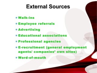 • Walk-ins
• Employee referrals
• Advertising
• Educational associations
• Professional agencies
• E-recruitment (general employment
agents/ companies’ own sites)
• Word-of-mouth
External SourcesExternal Sources
 