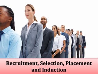 Recruitment, Selection, Placement
and Induction
 