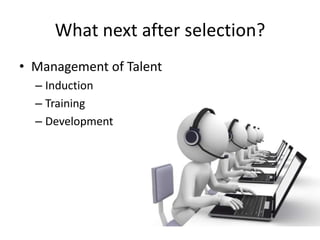 What next after selection?Management of Talent InductionTrainingDevelopment 