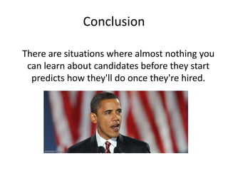 Conclusion	There are situations where almost nothing you can learn about candidates before they start predicts how they'll do once they're hired.