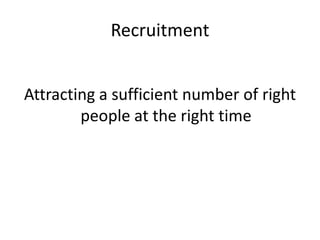 Recruitment Attracting a sufficient number of right people at the right time