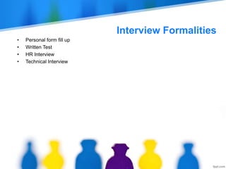 Interview Formalities
• Personal form fill up
• Written Test
• HR Interview
• Technical Interview
 
