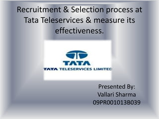 Recruitment & Selection process at Tata Teleservices & measure its effectiveness. Presented By: Vallari Sharma 09PR001013B039 