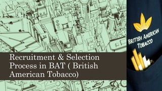 Recruitment & Selection
Process in BAT ( British
American Tobacco)
 