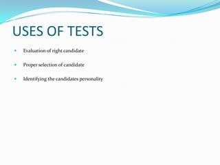 USES OF TESTS
   Evaluation of right candidate

   Proper selection of candidate

   Identifying the candidates personality
 