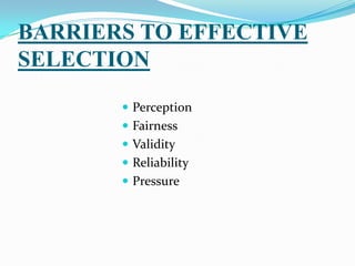BARRIERS TO EFFECTIVE
SELECTION
        Perception
        Fairness
        Validity
        Reliability
        Pressure
 