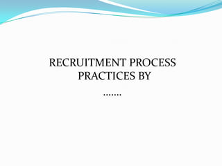 RECRUITMENT PROCESS
    PRACTICES BY
        …….
 