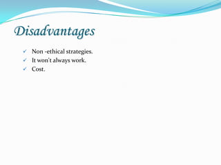 Disadvantages
  Non -ethical strategies.
  It won't always work.
  Cost.
 