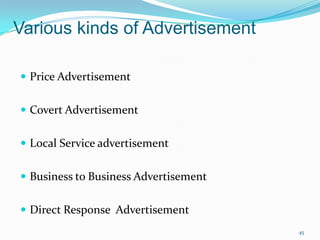 Various kinds of Advertisement

 Price Advertisement


 Covert Advertisement


 Local Service advertisement


 Business to Business Advertisement


 Direct Response Advertisement
                                       45
 
