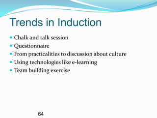 Trends in Induction
 Chalk and talk session
 Questionnaire
 From practicalities to discussion about culture
 Using technologies like e-learning
 Team building exercise




           64
 