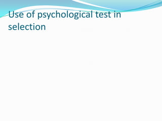 Use of psychological test in
selection
 