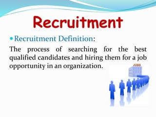 Recruitment
Recruitment Definition:
The process of searching for the best
qualified candidates and hiring them for a job
opportunity in an organization.
 
