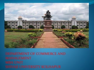 DEPARTMENT OF COMMERCE AND
MANAGEMENT
MBA UNIT
SHIVAJI UNIVERSITY KOLHAPUR
 