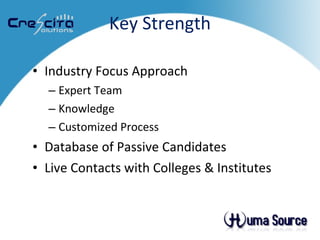 Key Strength Industry Focus Approach Expert Team Knowledge Customized Process  Database of Passive Candidates Live Contacts with Colleges & Institutes 