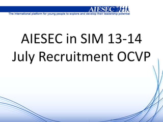AIESEC in SIM 13-14
July Recruitment OCVP
 