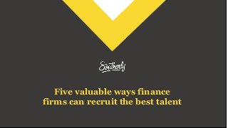 Five valuable ways finance
firms can recruit the best talent
 