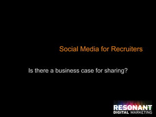 Social Media for Recruiters Is there a business case for sharing? 