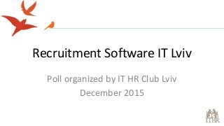 Recruitment Software IT Lviv
Poll organized by IT HR Club Lviv
December 2015
 
