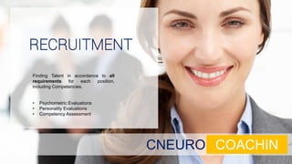 Finding Talent in accordance to all
requirements for each position,
including Competencies.
• Psychometric Evaluations
• Personality Evaluations
• Competency Assessment
RECRUITMENT
CNEURO COACHIN
 