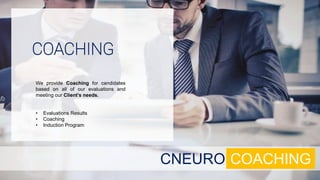 We provide Coaching for candidates
based on all of our evaluations and
meeting our Client’s needs.
• Evaluations Results
• Coaching
• Induction Program
COACHING
CNEURO COACHING
 
