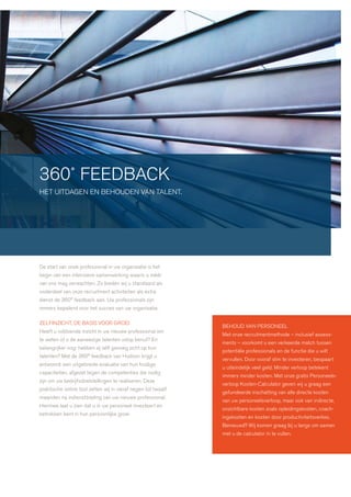 360˚ feedback
het uitdagen en behouden van talent.




de start van onze professional in uw organisatie is het
begin van een intensieve samenwerking waarin u méér
van ons mag verwachten. zo bieden wij u standaard als
onderdeel van onze recruitment activiteiten als extra
dienst de 360° feedback aan. uw professionals zijn
immers bepalend voor het succes van uw organisatie.

zelfinzicht, de basis voor groei
                                                              behoud van personeel
heeft u voldoende inzicht in uw nieuwe professional om
                                                              met onze recruitmentmethode – inclusief assess-
te weten of u de aanwezige talenten volop benut? en
                                                              ments – voorkomt u een verkeerde match tussen
belangrijker nog: hebben zij zélf genoeg zicht op hun
                                                              potentiële professionals en de functie die u wilt
talenten? met de 360° feedback van hudson krijgt u
                                                              vervullen. door vooraf slim te investeren, bespaart
antwoord: een uitgebreide evaluatie van hun huidige
                                                              u uiteindelijk veel geld. minder verloop betekent
capaciteiten, afgezet tegen de competenties die nodig
                                                              immers minder kosten. met onze gratis personeels-
zijn om uw bedrijfsdoelstellingen te realiseren. deze
                                                              verloop kosten-calculator geven wij u graag een
praktische online tool zetten wij in vanaf negen tot twaalf
                                                              gefundeerde inschatting van alle directe kosten
maanden na indiensttreding van uw nieuwe professional.
                                                              van uw personeelsverloop, maar ook van indirecte,
hiermee laat u zien dat u in uw personeel investeert en
                                                              onzichtbare kosten zoals opleidingskosten, coach-
betrokken bent in hun persoonlijke groei.
                                                              ingskosten en kosten door productiviteitsverlies.
                                                              benieuwd? wij komen graag bij u langs om samen
                                                              met u de calculator in te vullen.
 