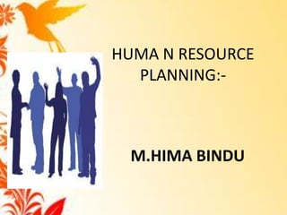 HUMA N RESOURCE
  PLANNING:-



 M.HIMA BINDU
 
