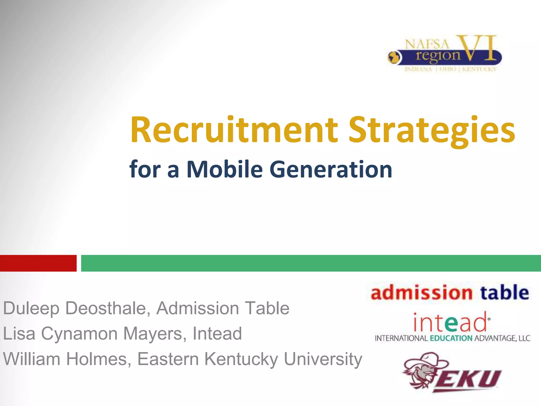 Recruitment Strategies
for a Mobile Generation
Duleep Deosthale, Admission Table
Lisa Cynamon Mayers, Intead
William Holmes, Eastern Kentucky University