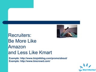 Recruiters:  Be More Like Amazon  and Less Like Kmart Example:  http://www.biojobblog.com/promo/about/ Example:  http://www.biocrowd.com/ 