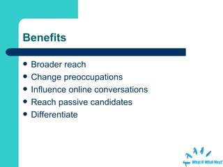 Benefits Broader reach Change preoccupations Influence online conversations Reach passive candidates Differentiate  