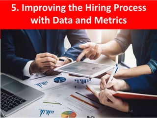 5. Improving the Hiring Process
with Data and Metrics
 