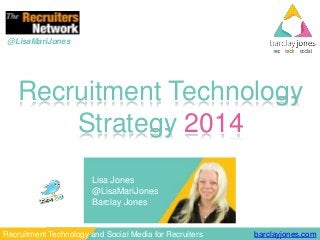 barclayjones.comRecruitment Technology and Social Media for Recruiters
@LisaMariJones
Recruitment Technology
Strategy 2014
Lisa Jones
@LisaMariJones
Barclay Jones
 