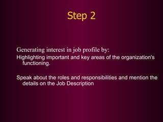 Step 2 Generating interest in job profile by: Highlighting important and key areas of the organization's functioning. Speak about the roles and responsibilities and mention the details on the Job Description  