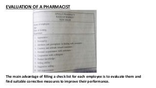 EVALUATION OF A PHARMACIST
The main advantage of filling a check list for each employee is to evaluate them and
find suitable corrective measures to improve their performance.
 