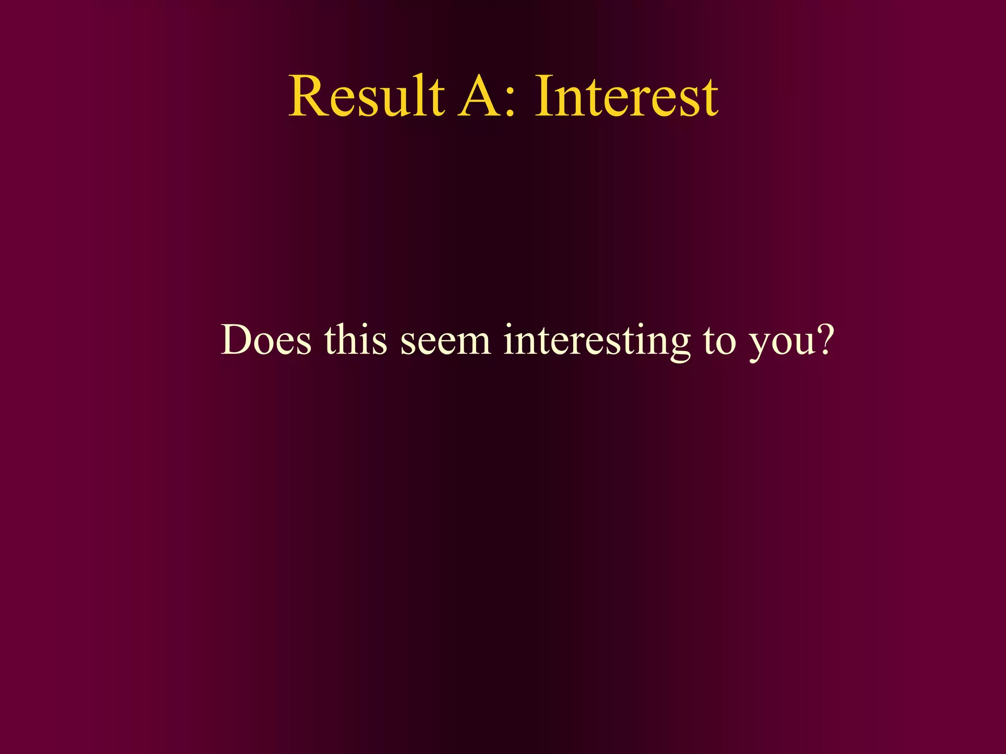 Result A: Interest
Does this seem interesting to you?
 