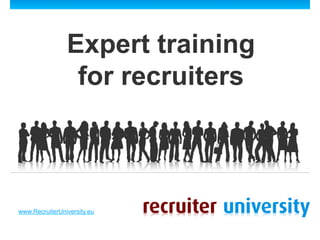 Expert training
                 for recruiters



www.RecruiterUniversity.eu
 