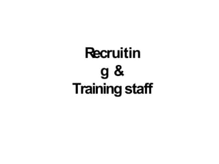 Recruitin
g &
Trainingstaff
 