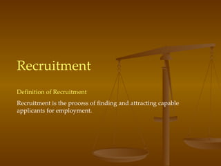 Recruitment Definition of Recruitment Recruitment is the process of finding and attracting capable applicants for employment. 