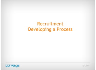 April, 2015
Recruitment
Developing a Process
 
