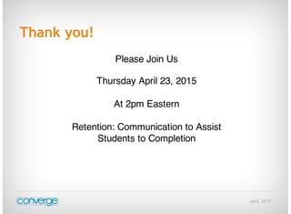 April, 2015
Thank you!
Please Join Us
Thursday April 23, 2015
At 2pm Eastern
Retention: Communication to Assist
Students to Completion
 