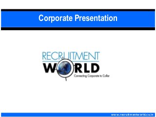Corporate Presentation
www.recruitmentworld.co.in
 