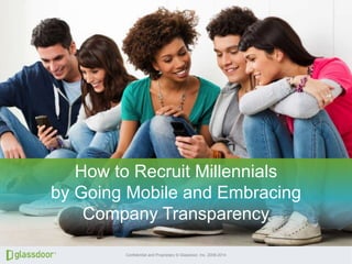 Confidential and Proprietary © Glassdoor, Inc. 2008-2014
Click to edit Master title styleClick to edit Master title style
How to Recruit Millennials
by Going Mobile and Embracing
Company Transparency
 