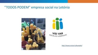“TODOS PODEM" empresa social na Letónia
http://www.visivar.lv/kontakti/
 