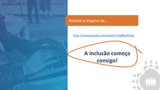 https://www.youtube.com/watch?v=2g88Ju6nkcg
A inclusão começa
consigo!
Assista e inspire-se…
 