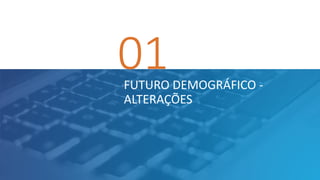 01FUTURO DEMOGRÁFICO -
ALTERAÇÕES
 