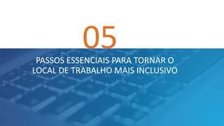 05PASSOS ESSENCIAIS PARA TORNAR O
LOCAL DE TRABALHO MAIS INCLUSIVO
 