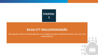 INTRODUKTION
BILDA ETT INKLUDERINGSRÅD
Överväg att inrätta ett råd bestående av en hängiven grupp inflytelserika ledare som står nära
medarbetarna.
STRATEGI
2
 