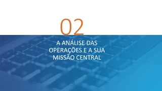 02A ANÁLISE DAS
OPERAÇÕES E A SUA
MISSÃO CENTRAL
 