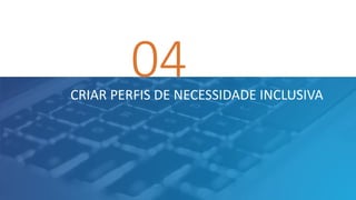 04CRIAR PERFIS DE NECESSIDADE INCLUSIVA
 