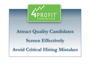 Attract Quality Candidates 
Screen Effectively 
Avoid Critical Hiring Mistakes  