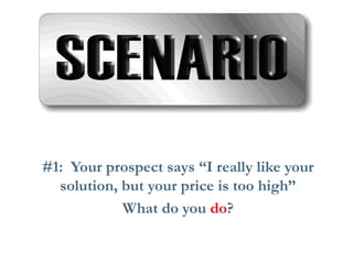 #1: Your prospect says “I really like your solution, but your price is too high” 
What do you do?  